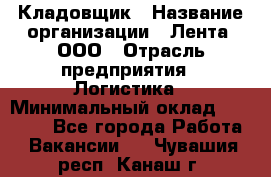 Кладовщик › Название организации ­ Лента, ООО › Отрасль предприятия ­ Логистика › Минимальный оклад ­ 23 230 - Все города Работа » Вакансии   . Чувашия респ.,Канаш г.